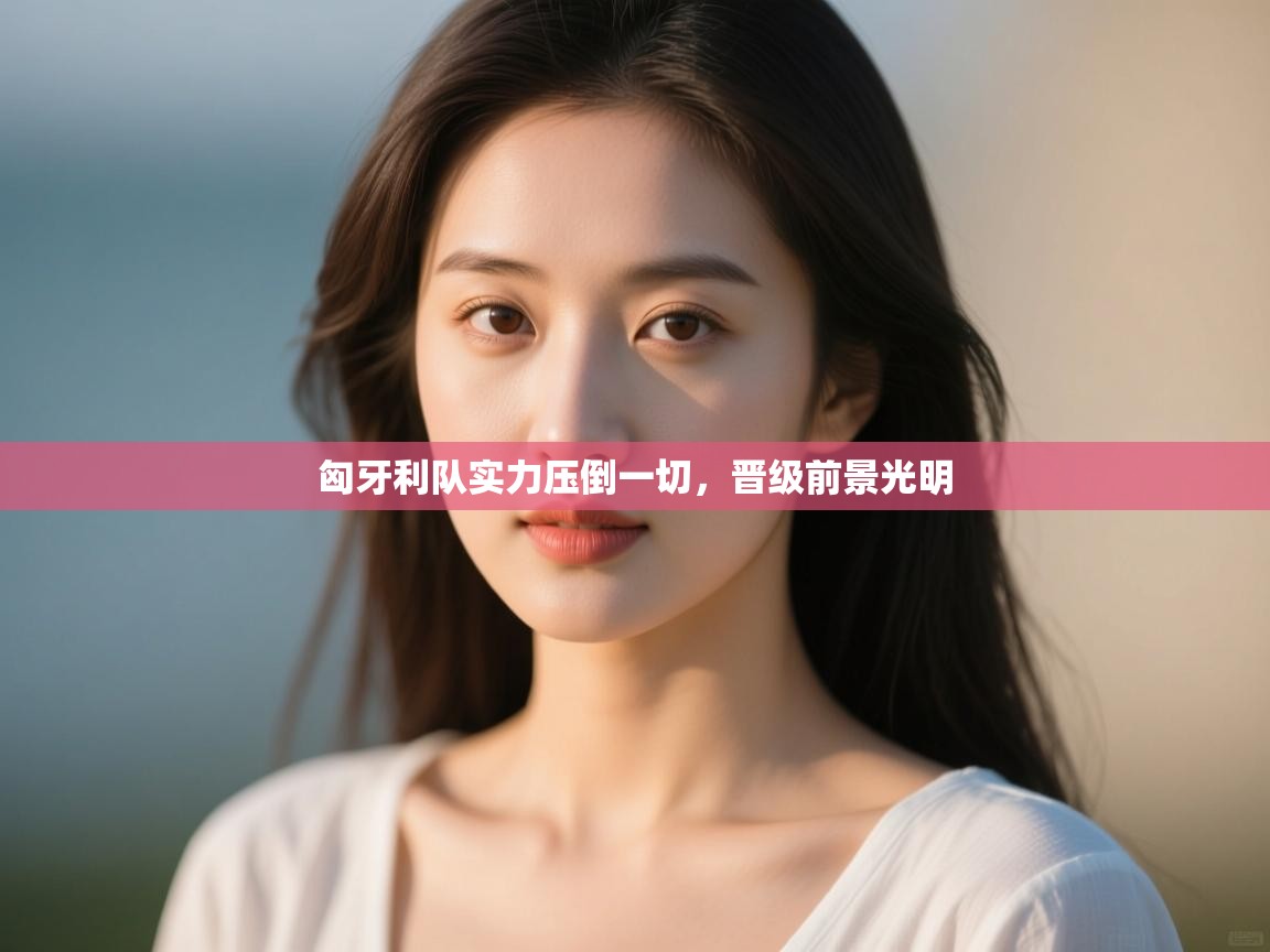 匈牙利队实力压倒一切,晋级前景光明 第1张