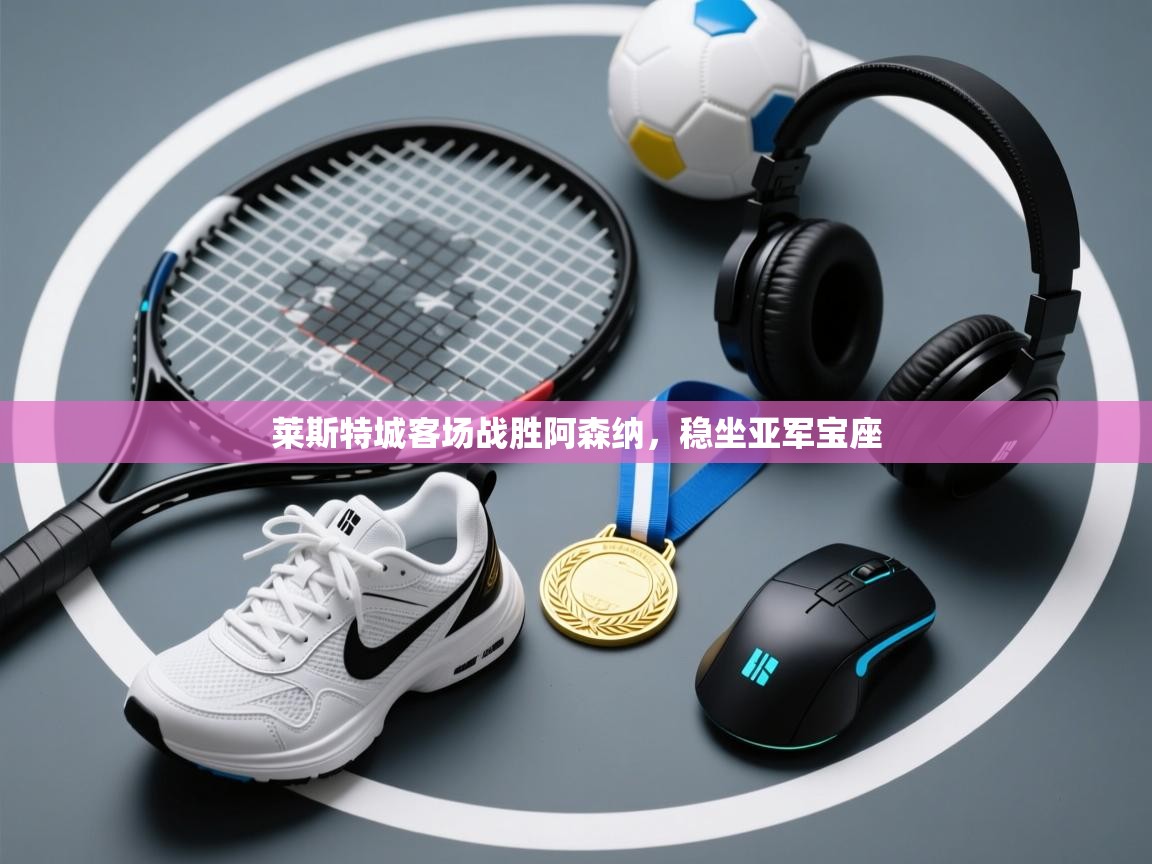 莱斯特城客场战胜阿森纳，稳坐亚军宝座  第1张