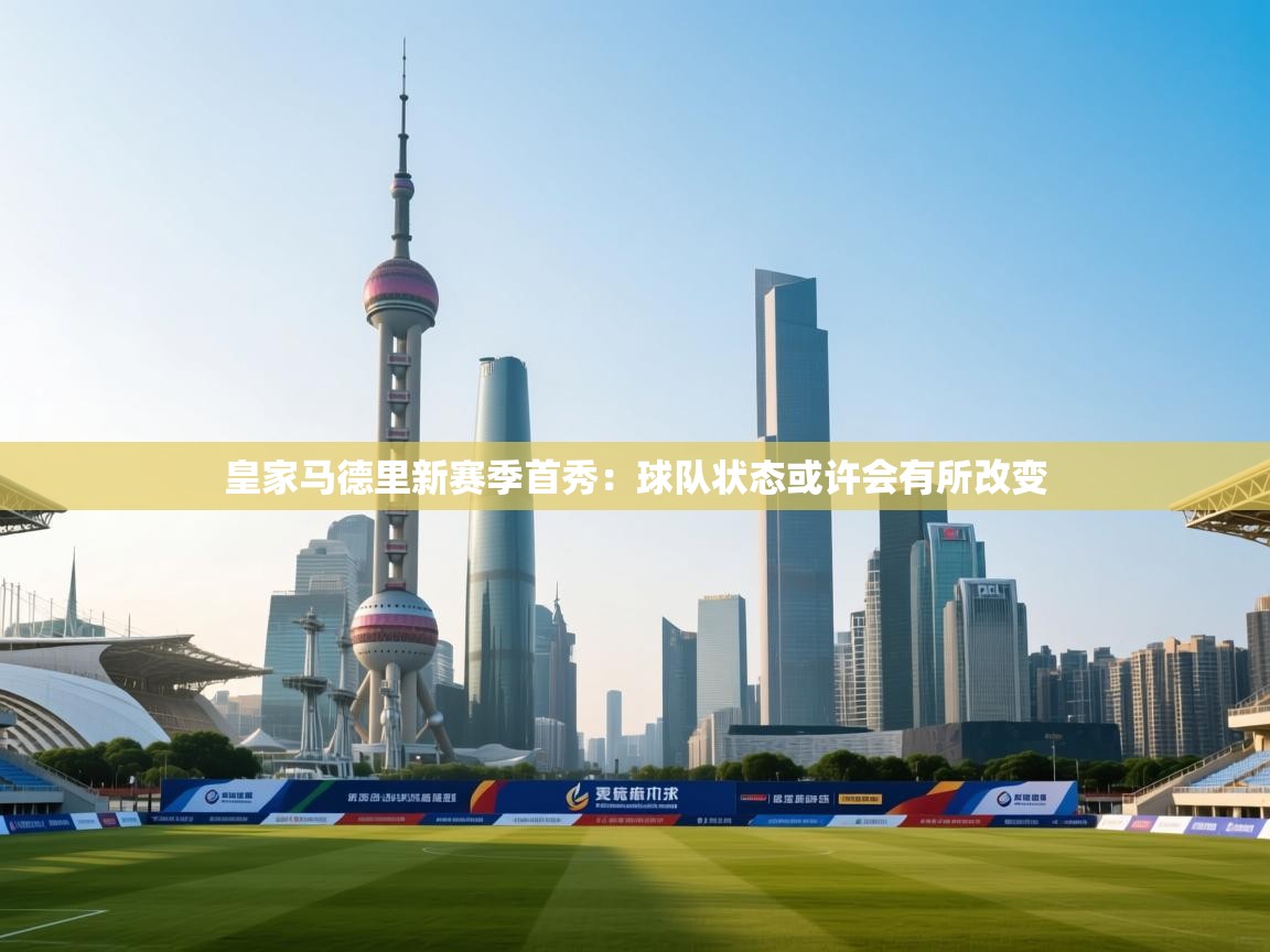 皇家马德里新赛季首秀：球队状态或许会有所改变  第1张