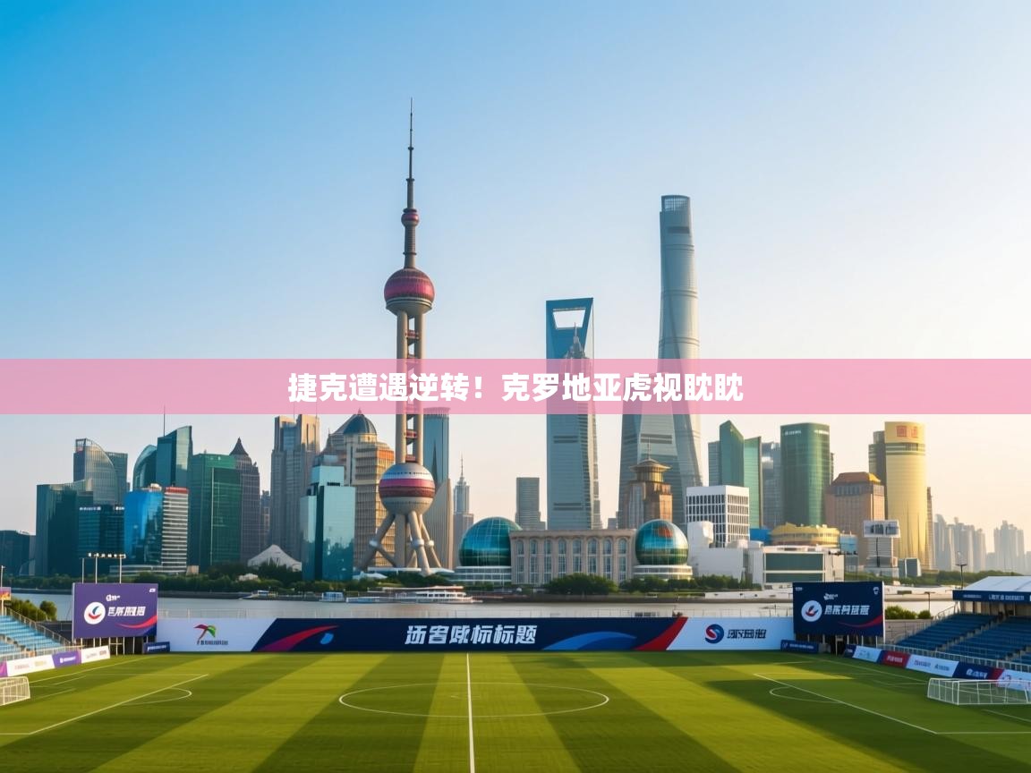 捷克遭遇逆转！克罗地亚虎视眈眈  第2张